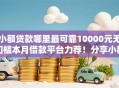小额贷款哪里最可靠10000元无门槛本月借款平台力荐！分享小额网贷口子10000元无门槛借款