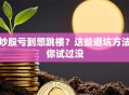 炒股亏到想跳楼？这些避坑方法你试过没