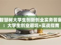 智慧树大学生创新创业实务答案：大学生创业避坑+实战指南