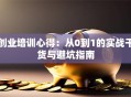 创业培训心得：从0到1的实战干货与避坑指南