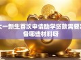 大一新生首次申请助学贷款需要准备哪些材料呀