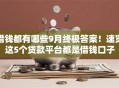 借钱都有哪些9月终极答案!速览这5个贷款平台都是借钱口子 借钱都有哪些9月终极答案!速览这5个贷款平台都是借钱口子