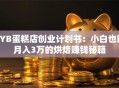SYB蛋糕店创业计划书：小白也能月入3万的烘焙赚钱秘籍