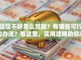 征信不好怎么贷款？有哪些可行的办法？看这里，实用攻略助你顺利借款！