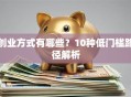 创业方式有哪些？10种低门槛路径解析