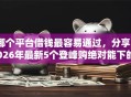 哪个平台借钱最容易通过，分享2026年最新5个登峰购绝对能下的口子