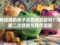 有按揭的房子还能再贷款吗？详解二次贷款与操作流程