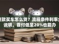 贷款买车怎么贷？流程条件利率全说明，首付低至20%也能办