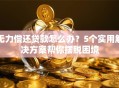 无力偿还贷款怎么办？5个实用解决方案帮你摆脱困境