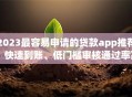 2023最容易申请的贷款app推荐：快速到账、低门槛审核通过率高