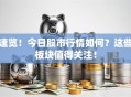 速览！今日股市行情如何？这些板块值得关注！