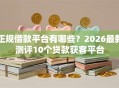 正规借款平台有哪些？2026最新测评10个贷款获客平台
