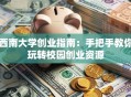 西南大学创业指南：手把手教你玩转校园创业资源