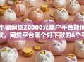 小额网贷20000元黑户平台能借款，网贷平台哪个好下款的6个平台介绍