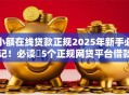 小额在线贷款正规2025年新手必记！必读​5个正规网贷平台借款安全