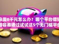 急需8千元怎么办？哪个平台借钱最容易通过试试这5个无门槛平台