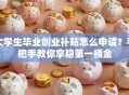 大学生毕业创业补贴怎么申请？手把手教你拿稳第一桶金