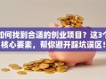 如何找到合适的创业项目？这3个核心要素，帮你避开踩坑误区！