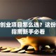 加盟创业项目怎么选？这份避坑指南新手必看