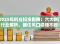2025年创业投资指南：六大热门行业解析，抓住风口稳赚不赔！