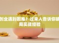 创业遇到困难？过来人告诉你破局实战经验