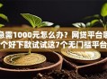 急需1000元怎么办？网贷平台哪个好下款试试这7个无门槛平台