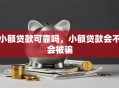 小额贷款可靠吗，小额贷款会不会被骗