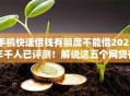 手机快速借钱有额度不能借2025年千人已评测！解说这五个网贷有额度平台不能借款