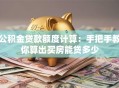 公积金贷款额度计算：手把手教你算出买房能贷多少
