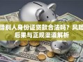 借别人身份证贷款合法吗？风险后果与正规渠道解析