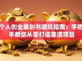 个人创业策划书避坑指南：手把手教你从零打造靠谱项目