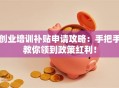 创业培训补贴申请攻略：手把手教你领到政策红利！
