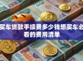 买车贷款手续费多少钱想买车必看的费用清单