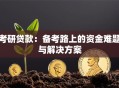 考研贷款：备考路上的资金难题与解决方案