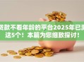 贷款不看年龄的平台2025年已测这5个！本篇为您细致探讨！