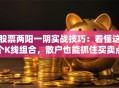 股票两阳一阴实战技巧：看懂这个K线组合，散户也能抓住买卖点！