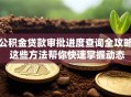 公积金贷款审批进度查询全攻略 这些方法帮你快速掌握动态