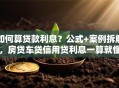 如何算贷款利息？公式+案例拆解，房贷车贷信用贷利息一算就懂