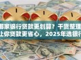 哪家银行贷款更划算？干货整理，让你贷款更省心，2025年选银行不迷茫