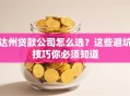 达州贷款公司怎么选？这些避坑技巧你必须知道
