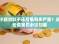 小额贷款不还后果有多严重？这些危害你必须知道