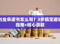 创业承诺书怎么写？3步搞定避坑指南+核心条款