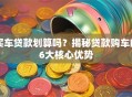 买车贷款划算吗？揭秘贷款购车的6大核心优势
