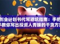 创业计划书代写避坑指南：手把手教你写出投资人青睐的干货方案