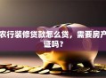 农行装修贷款怎么贷，需要房产证吗？