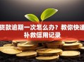 贷款逾期一次怎么办？教你快速补救信用记录