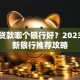 小额贷款哪个银行好？2023年最新银行推荐攻略