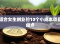 适合女生创业的10个小成本项目盘点