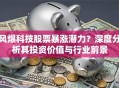 风爆科技股票暴涨潜力？深度分析其投资价值与行业前景