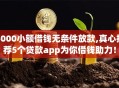 5000小额借钱无条件放款,真心推荐5个贷款app为你借钱助力！